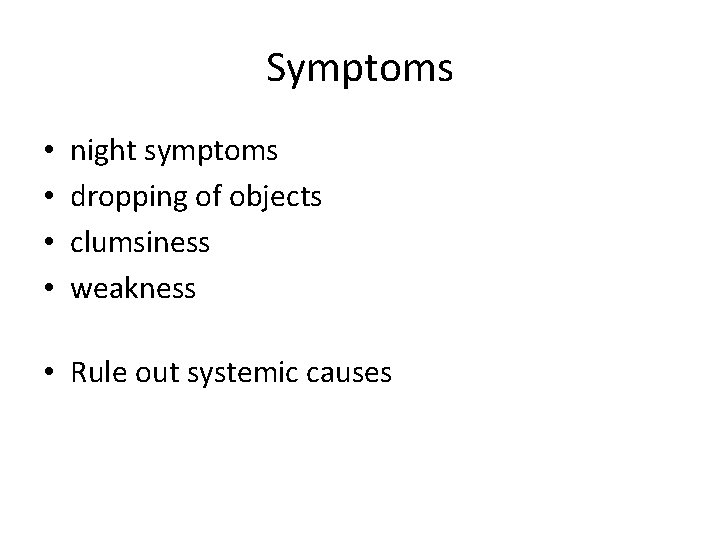 Symptoms • • night symptoms dropping of objects clumsiness weakness • Rule out systemic