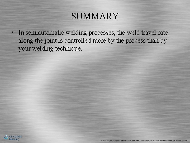 SUMMARY • In semiautomatic welding processes, the weld travel rate along the joint is