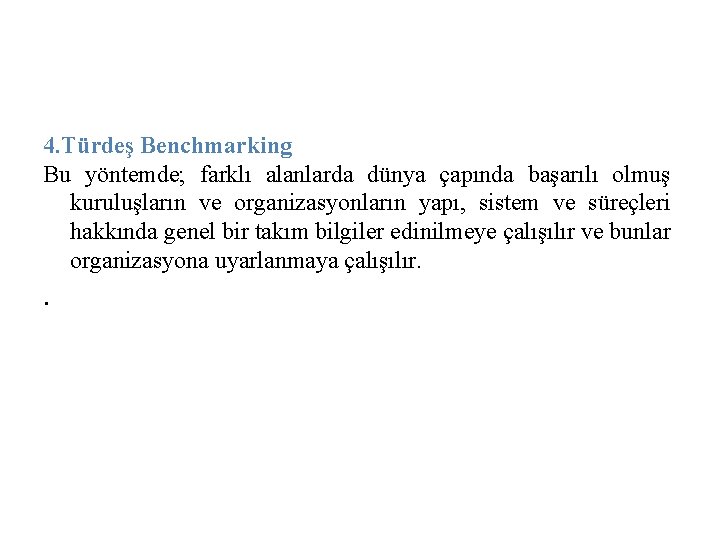 4. Türdeş Benchmarking Bu yöntemde; farklı alanlarda dünya çapında başarılı olmuş kuruluşların ve organizasyonların