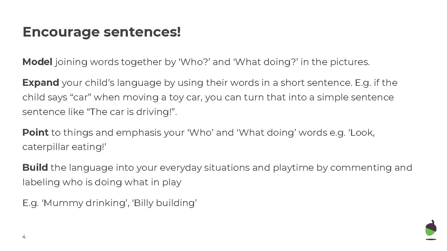 Encourage sentences! Model joining words together by ‘Who? ’ and ‘What doing? ’ in
