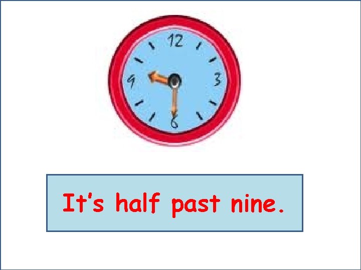 It’s half past nine. 