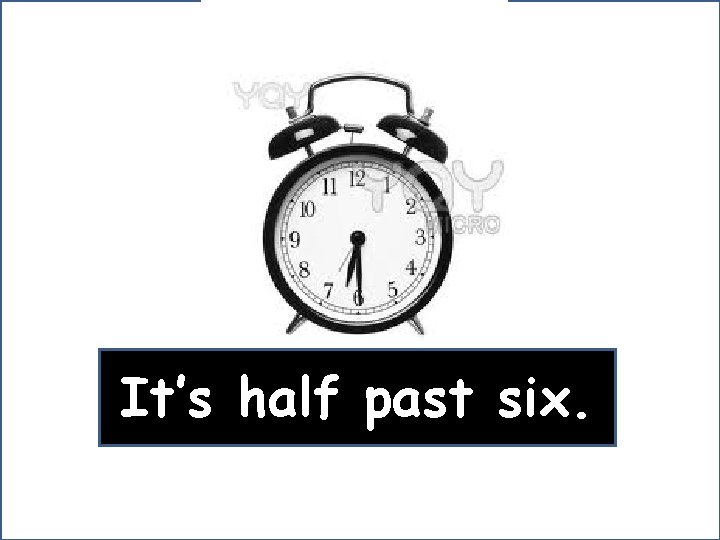 It’s half past six. 