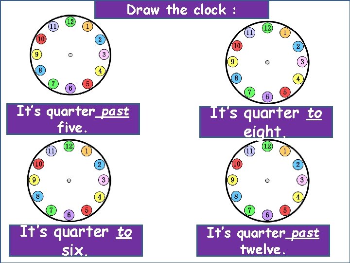 Draw the clock : It’s quarter past five. It’s quarter to eight. It’s quarter