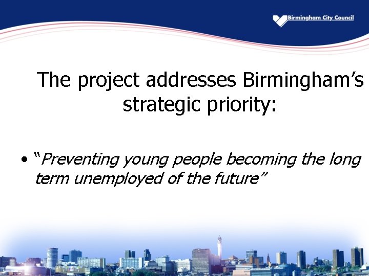 The project addresses Birmingham’s strategic priority: • “Preventing young people becoming the long term