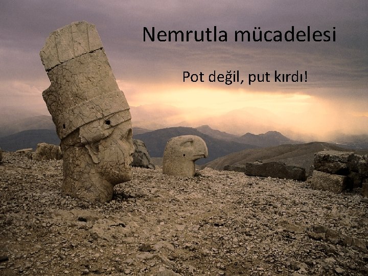 Nemrutla mücadelesi Pot değil, put kırdı! 