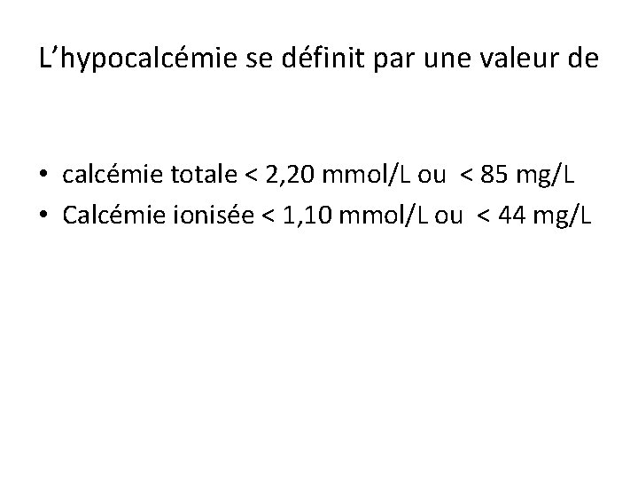 L’hypocalcémie se définit par une valeur de • calcémie totale < 2, 20 mmol/L