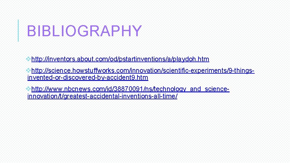 BIBLIOGRAPHY vhttp: //inventors. about. com/od/pstartinventions/a/playdoh. htm vhttp: //science. howstuffworks. com/innovation/scientific-experiments/9 -thingsinvented-or-discovered-by-accident 9. htm vhttp: