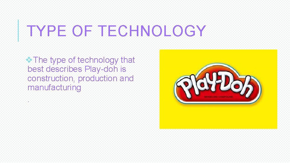 TYPE OF TECHNOLOGY v. The type of technology that best describes Play-doh is construction,