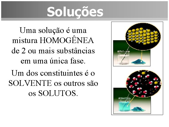 Soluções Uma solução é uma mistura HOMOGÊNEA de 2 ou mais substâncias em uma
