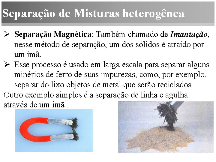 Separação de Misturas heterogênea Ø Separação Magnética: Também chamado de Imantação, nesse método de