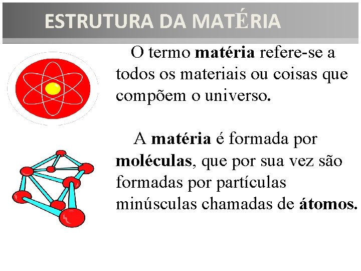 ESTRUTURA DA MATÉRIA O termo matéria refere-se a todos os materiais ou coisas que