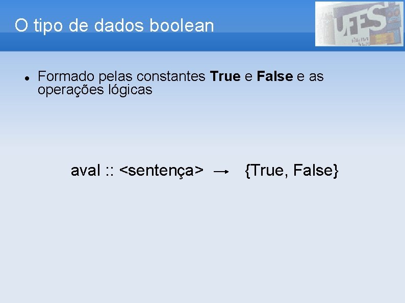 O tipo de dados boolean Formado pelas constantes True e False e as operações