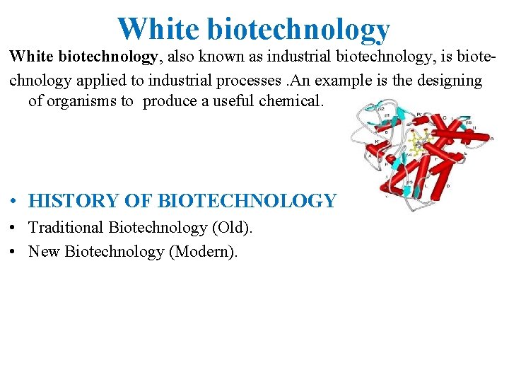 White biotechnology, also known as industrial biotechnology, is biotechnology applied to industrial processes. An