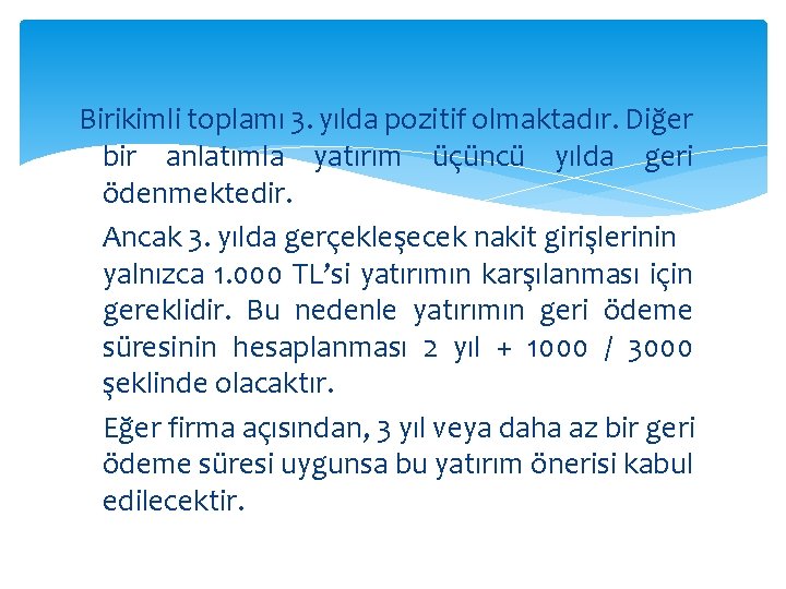Birikimli toplamı 3. yılda pozitif olmaktadır. Diğer bir anlatımla yatırım üçüncü yılda geri ödenmektedir. Birikimli toplamı 3. yılda pozitif olmaktadır. Diğer bir anlatımla yatırım üçüncü yılda geri ödenmektedir.
