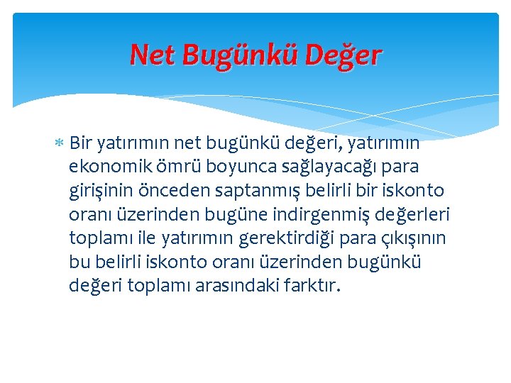 Net Bugünkü Değer Bir yatırımın net bugünkü değeri, yatırımın ekonomik ömrü boyunca sağlayacağı para Net Bugünkü Değer Bir yatırımın net bugünkü değeri, yatırımın ekonomik ömrü boyunca sağlayacağı para