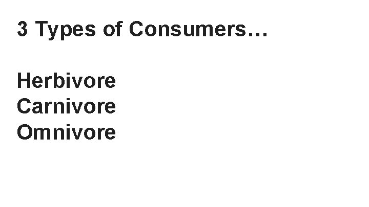 3 Types of Consumers… Herbivore Carnivore Omnivore 