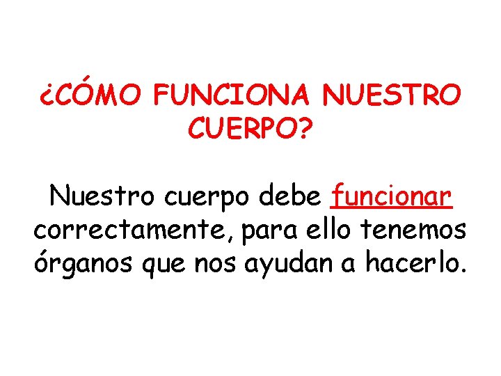 ¿CÓMO FUNCIONA NUESTRO CUERPO? Nuestro cuerpo debe funcionar correctamente, para ello tenemos órganos que