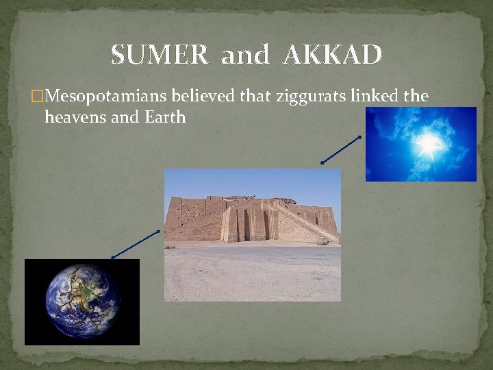 SUMER and AKKAD �Mesopotamians believed that ziggurats linked the heavens and Earth 