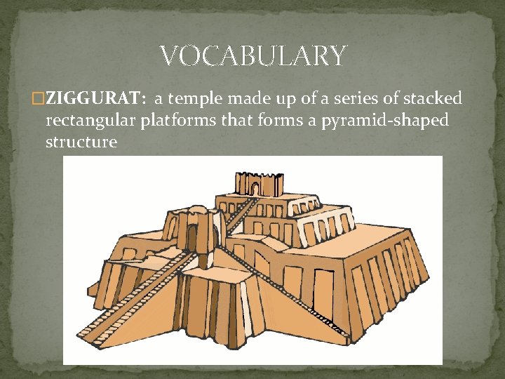 VOCABULARY �ZIGGURAT: a temple made up of a series of stacked rectangular platforms that
