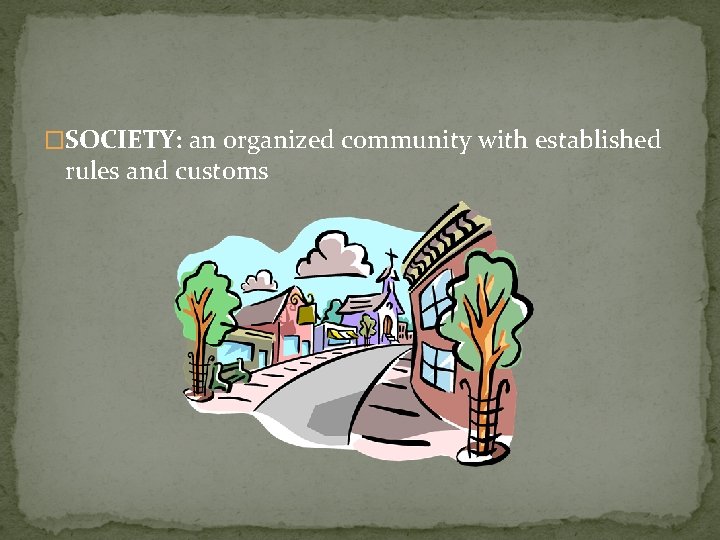 �SOCIETY: an organized community with established rules and customs 