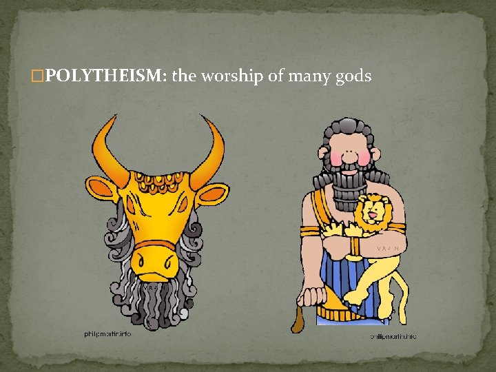 �POLYTHEISM: the worship of many gods 