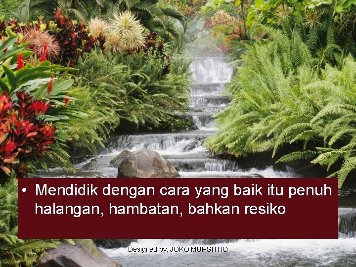  • Mendidik dengan cara yang baik itu penuh halangan, hambatan, bahkan resiko Designed