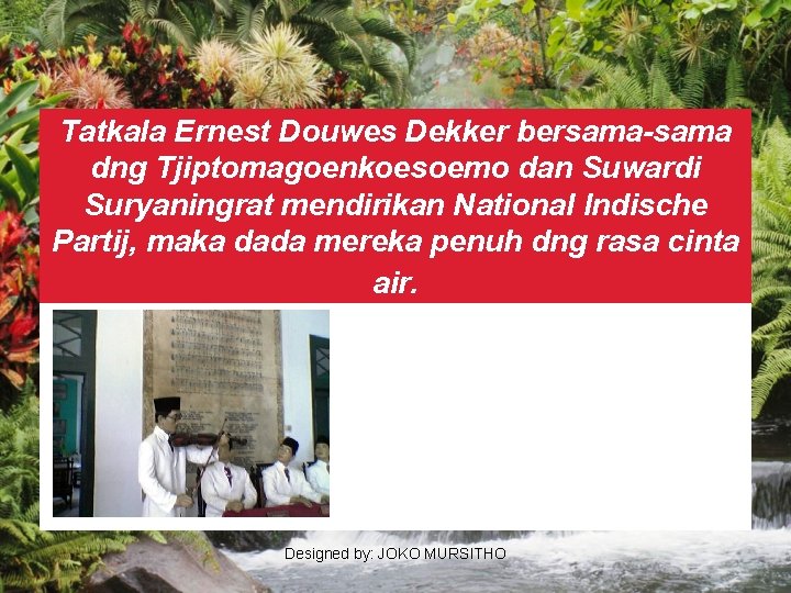 Tatkala Ernest Douwes Dekker bersama-sama dng Tjiptomagoenkoesoemo dan Suwardi Suryaningrat mendirikan National Indische Partij,