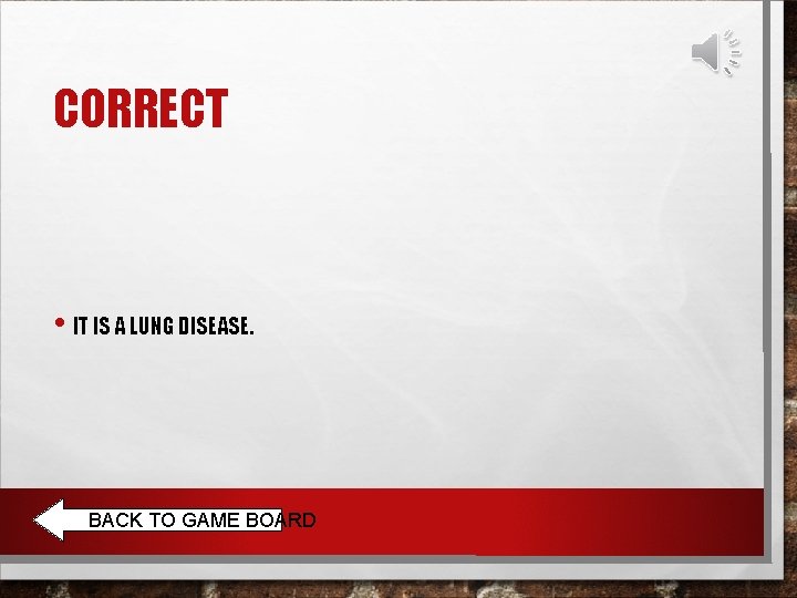 CORRECT • IT IS A LUNG DISEASE. BACK TO GAME BOARD 