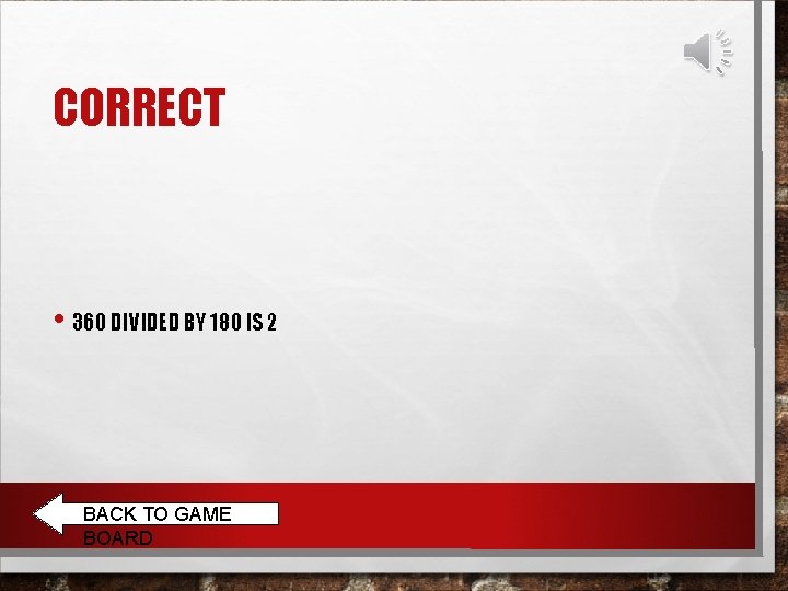 CORRECT • 360 DIVIDED BY 180 IS 2 BACK TO GAME BOARD 