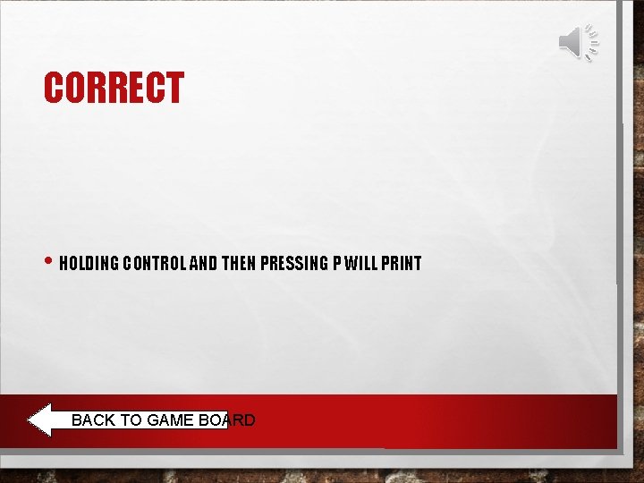 CORRECT • HOLDING CONTROL AND THEN PRESSING P WILL PRINT BACK TO GAME BOARD