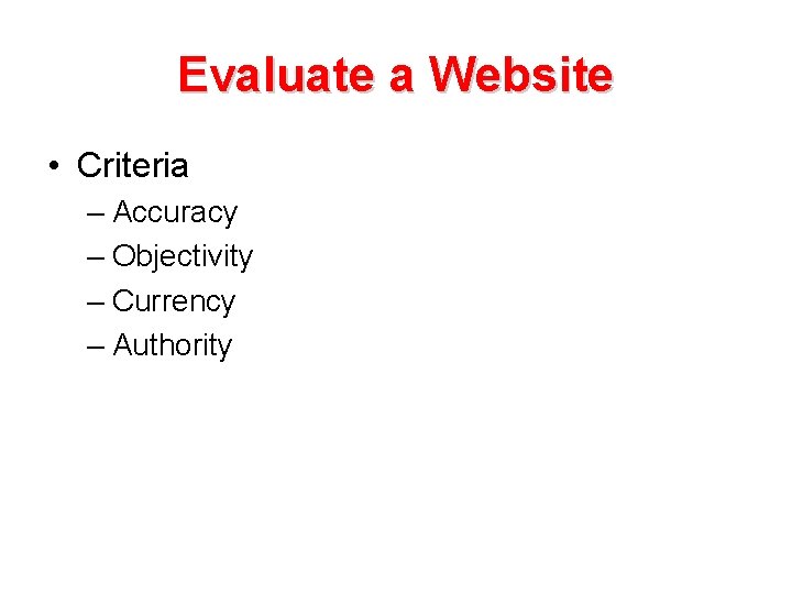 Evaluate a Website • Criteria – Accuracy – Objectivity – Currency – Authority 