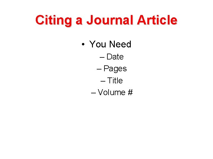 Citing a Journal Article • You Need – Date – Pages – Title –