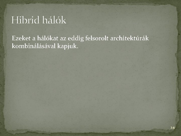 Hibrid hálók Ezeket a hálókat az eddig felsorolt architektúrák kombinálásával kapjuk. 24 