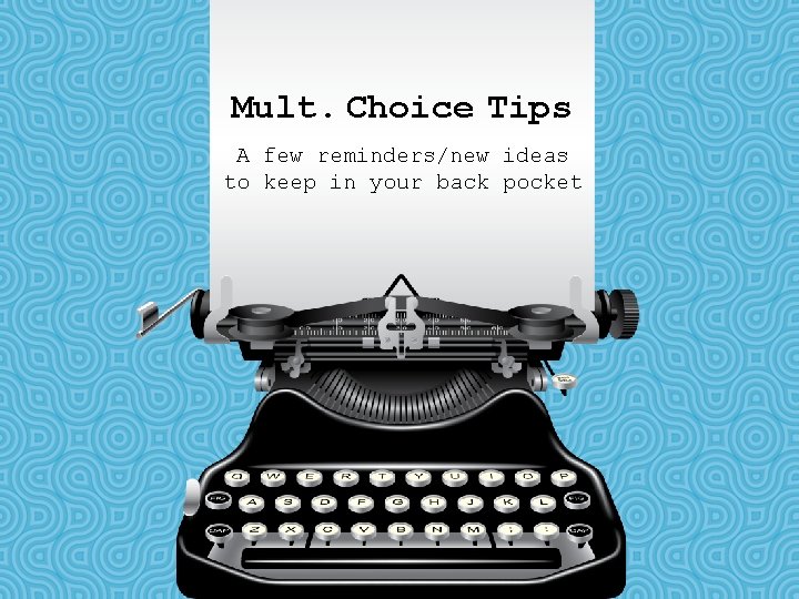 Mult. Choice Tips A few reminders/new ideas to keep in your back pocket 