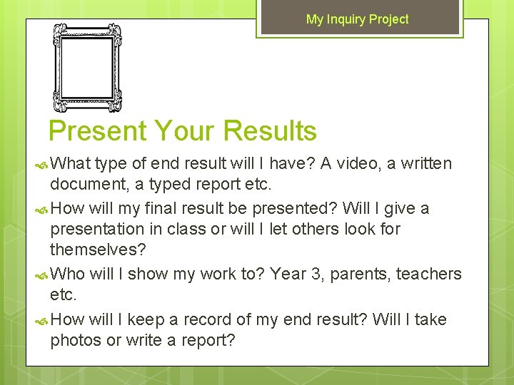 My Inquiry Project Present Your Results What type of end result will I have?