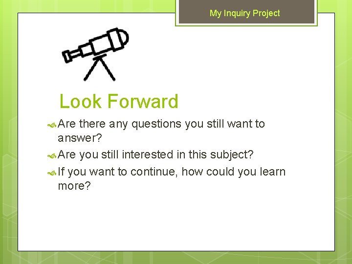 My Inquiry Project Look Forward Are there any questions you still want to answer?