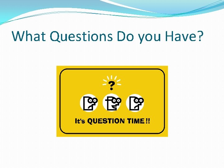 What Questions Do you Have? 