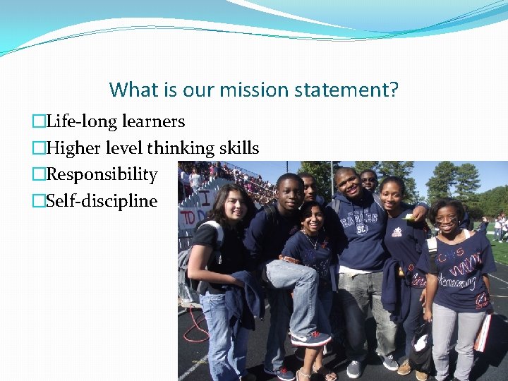 What is our mission statement? �Life-long learners �Higher level thinking skills �Responsibility �Self-discipline 