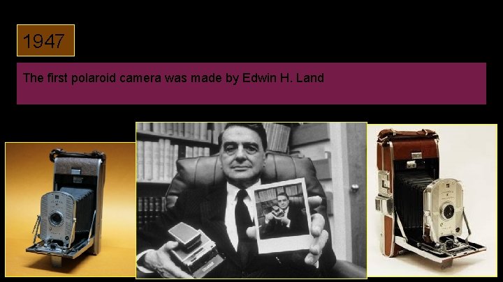 1947 The first polaroid camera was made by Edwin H. Land 