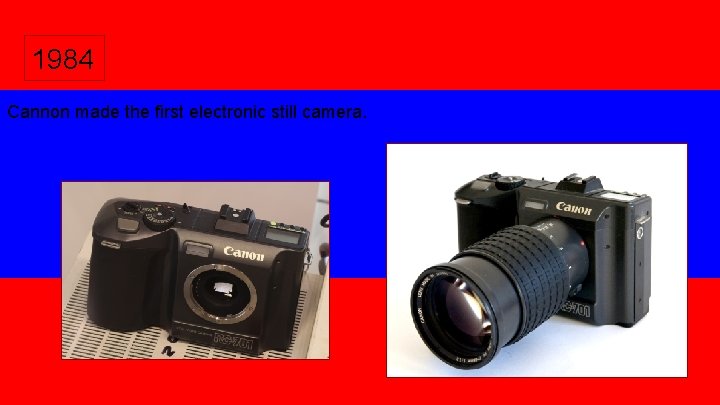 1984 Cannon made the first electronic still camera. 