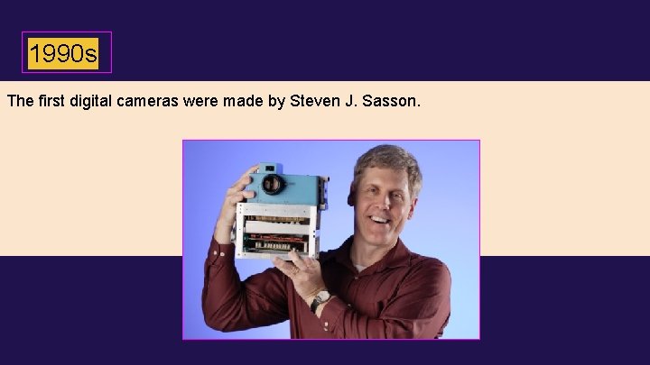 1990 s The first digital cameras were made by Steven J. Sasson. 