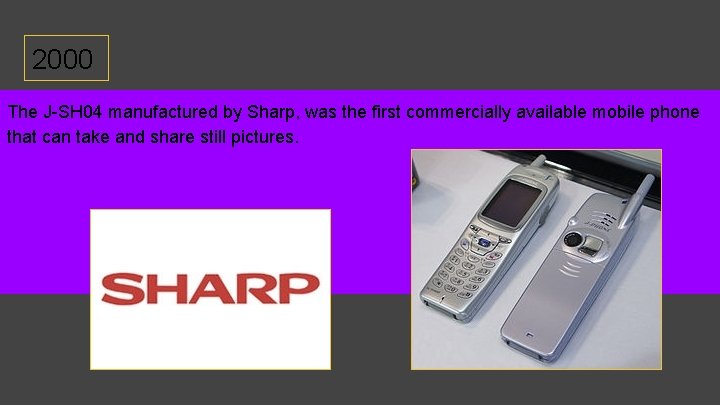 2000 The J-SH 04 manufactured by Sharp, was the first commercially available mobile phone