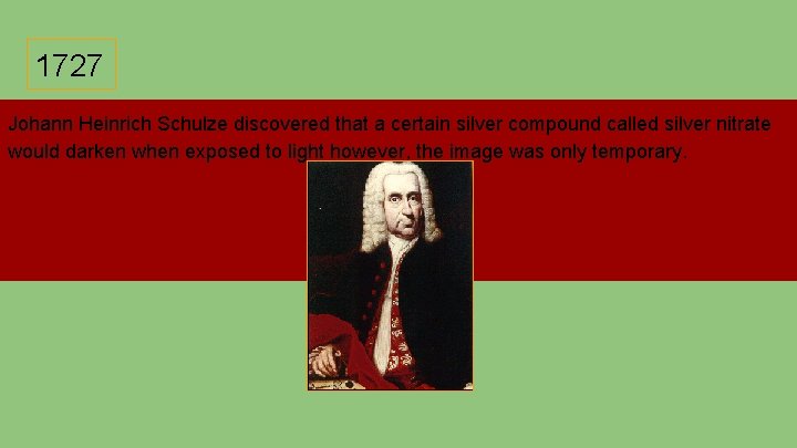 1727 Johann Heinrich Schulze discovered that a certain silver compound called silver nitrate would