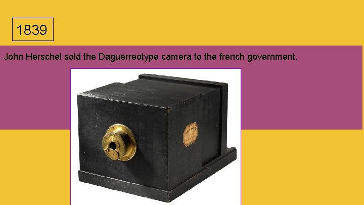 1839 John Herschel sold the Daguerreotype camera to the french government. 