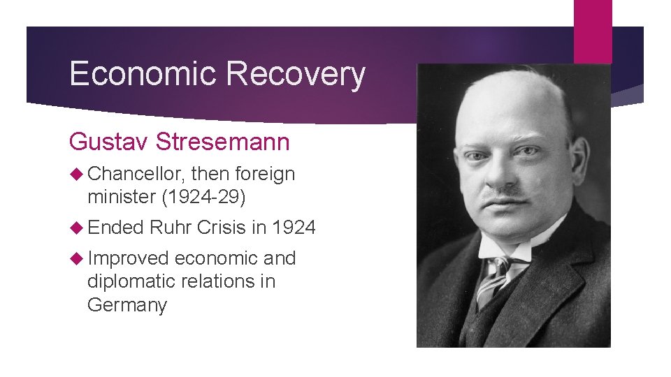 Economic Recovery Gustav Stresemann Chancellor, then foreign minister (1924 -29) Ended Ruhr Crisis in