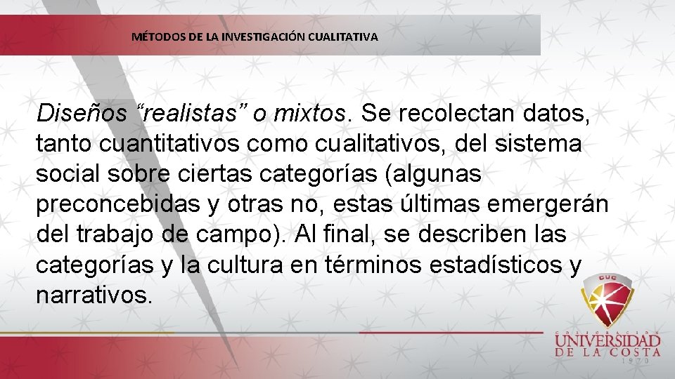 MÉTODOS DE LA INVESTIGACIÓN CUALITATIVA Diseños “realistas” o mixtos. Se recolectan datos, tanto cuantitativos