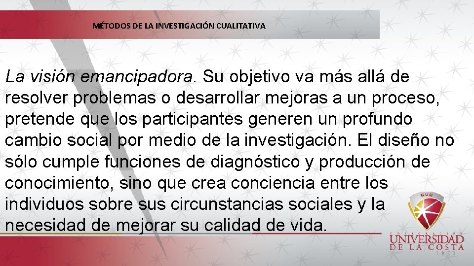 MÉTODOS DE LA INVESTIGACIÓN CUALITATIVA La visión emancipadora. Su objetivo va más allá de