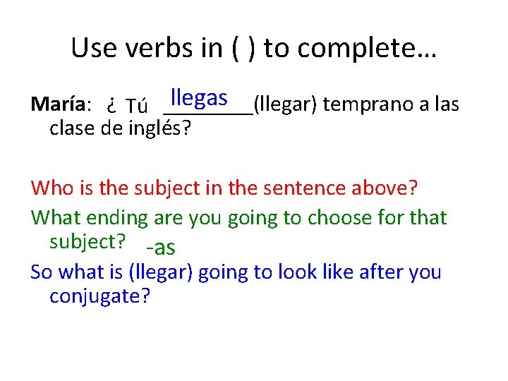 Use verbs in ( ) to complete… llegas María: ¿ Tú ____(llegar) temprano a