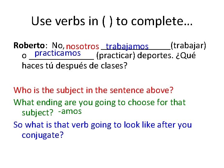 Use verbs in ( ) to complete… Roberto: No, nosotros ________(trabajar) trabajamos practicamos o
