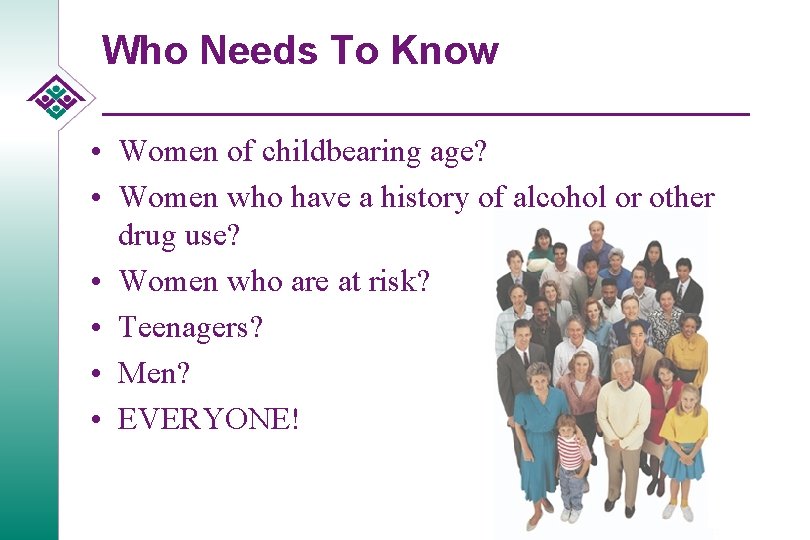 Who Needs To Know • Women of childbearing age? • Women who have a